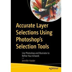 Accurate Layer Selections Using Photoshop's Selection Tools. Use Photoshop and Illustrator to Refine Your Artwork, 1st ed., Paperback - Jennifer Harde imagine