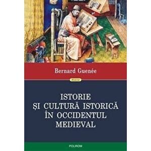 Istorie si cultura istorica in Occidentul medieval - Bernard Guenee imagine