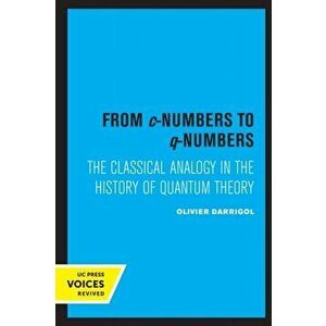 From c-Numbers to q-Numbers. The Classical Analogy in the History of Quantum Theory, Paperback - Olivier Darrigol imagine
