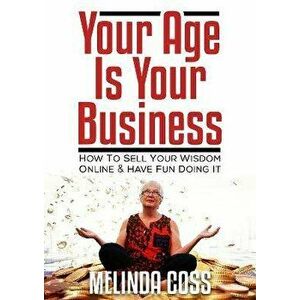 Your Age is Your Business. How to sell your wisdom online and have fun doing it, Paperback - Melinda Coss imagine
