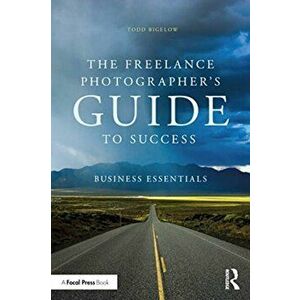 The Freelance Photographer's Guide To Success. Business Essentials, Paperback - Todd Bigelow imagine