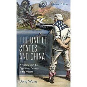 The United States and China. A History from the Eighteenth Century to the Present, Second Edition, Paperback - Dong Wang imagine