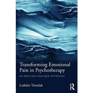 Transforming Emotional Pain in Psychotherapy. An emotion-focused approach, Paperback - Ladislav Timulak imagine