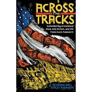 Across the Tracks: Remembering Greenwood, Black Wall Street, and the Tulsa Race Massacre, Hardback - Alverne Ball imagine