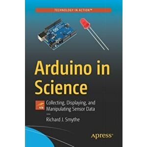 Arduino in Science. Collecting, Displaying, and Manipulating Sensor Data, 1st ed., Paperback - Richard J. Smythe imagine
