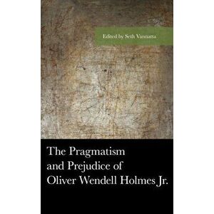 The Pragmatism and Prejudice of Oliver Wendell Holmes Jr., Paperback - *** imagine