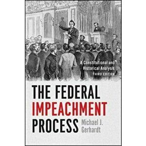 The Federal Impeachment Process. A Constitutional and Historical Analysis, Third Edition, 3 ed, Paperback - Michael J Gerhardt imagine