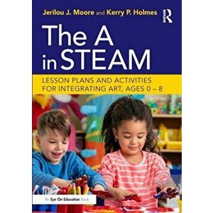 The A in STEAM. Lesson Plans and Activities for Integrating Art, Ages 0-8, Paperback - Kerry P Holmes imagine