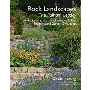 Rock Landscapes - The Pulham Legacy. Rock Gardens, Grottoes, Ferneries, Follies, Fountains and Garden Ornaments, Hardback - Claude Hitching imagine