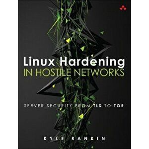 Linux Hardening in Hostile Networks. Server Security from TLS to Tor, Paperback - Kyle Rankin imagine