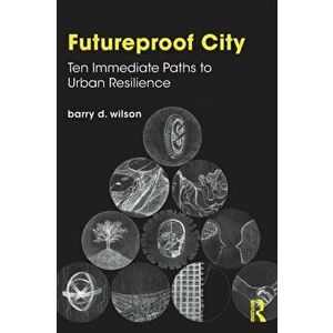 Futureproof City. Ten Immediate Paths to Urban Resilience, Paperback - Barry D. Wilson imagine