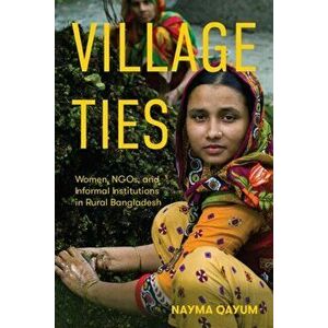 Village Ties. Women, NGOs, and Informal Institutions in Rural Bangladesh, Paperback - Nayma Qayum imagine