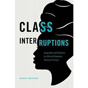 Class Interruptions. Inequality and Division in African Diasporic Women's Fiction, Paperback - Robin Brooks imagine