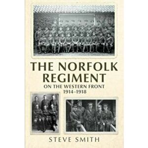The Norfolk Regiment on the Western Front. 1914-1918, Hardback - Steve Smith imagine