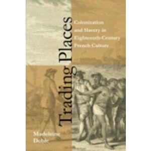 Trading Places. Colonization and Slavery in Eighteenth-Century French Culture, Paperback - Madeleine Dobie imagine