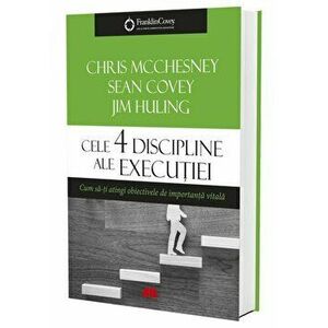 Cele 4 discipline ale executiei. Cum sa-ti atingi obiectivele de importanta vitala - Chris McChesney, Sean Covey, Jim Huling imagine