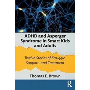 ADHD and Asperger Syndrome in Smart Kids and Adults. Twelve Stories of Struggle, Support, and Treatment, Paperback - Thomas E. Brown imagine