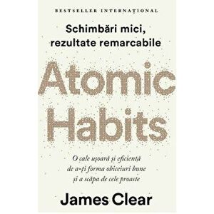 Atomic Habits. O cale usoara si eficienta de a-ti forma obiceiuri bune si a scapa de cele proaste/James Clear imagine