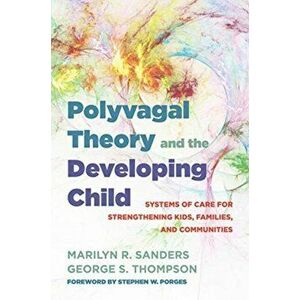 Polyvagal Theory and the Developing Child. Systems of Care for Strengthening Kids, Families, and Communities, Hardback - George S. Thompson imagine