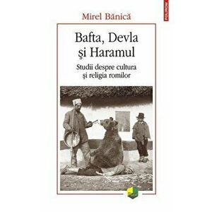 Bafta, Devla si Haramul. Studii despre cultura si religia romilor - Mirel Banica imagine