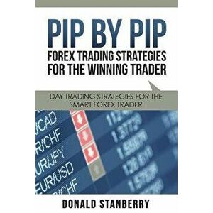 Pip by Pip: Forex Trading Strategies for the Winning Trader: Day Trading Strategies for the Smart Forex Trader, Paperback - Donald Stanberry imagine
