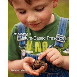 Establishing a Nature-Based Preschool, Paperback - Rachel A. Larimore imagine
