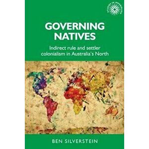 Governing natives: Indirect rule and settler colonialism in Australia's north, Hardcover - Ben Silverstein imagine