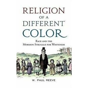 Religion of a Different Color: Race and the Mormon Struggle for Whiteness, Paperback - W. Paul Reeve imagine