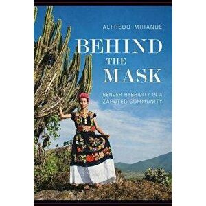 Behind the Mask: Gender Hybridity in a Zapotec Community, Paperback - Alfredo Mirande imagine