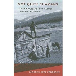 Not Quite Shamans: Spirit Worlds and Political Lives in Northern Mongolia, Paperback - Morten Axel Pedersen imagine