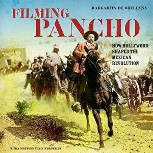 Filming Pancho: How Hollywood Shaped the Mexican Revolution, Paperback - Margarita de Orellana imagine
