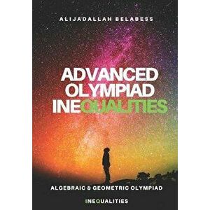Advanced Olympiad Inequalities: Algebraic & Geometric Olympiad Inequalities, Paperback - Alijadallah Belabess imagine