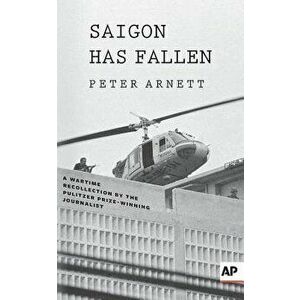 Saigon Has Fallen: A Wartime Recollection, Paperback - Peter Arnett imagine