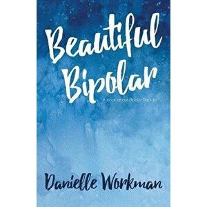 Beautiful Bipolar: A Book about Bipolar Disorder, Paperback - Danielle Workman imagine
