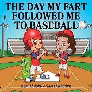 The Day My Fart Followed Me To Baseball, Paperback - Ben Jackson imagine