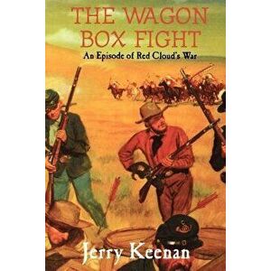 The Wagon Box Fight: An Episode of Red Cloud's War, Paperback - Jerry Keenan imagine