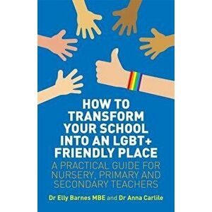 How to Transform Your School Into an Lgbt+ Friendly Place: A Practical Guide for Nursery, Primary and Secondary Teachers, Paperback - Elly Barnes imagine