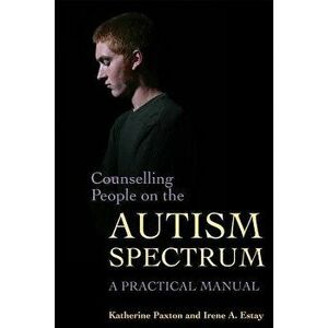 Counselling People on the Autism Spectrum: A Practical Manual, Paperback - Katherine Paxton imagine