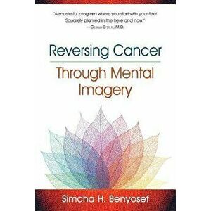 Reversing Cancer Through Mental Imagery, Paperback - Simcha H. Benyosef imagine