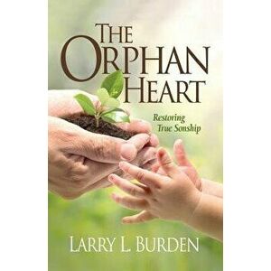 The Orphan Heart: Restoring True Sonship, Paperback - Larry L. Burden imagine