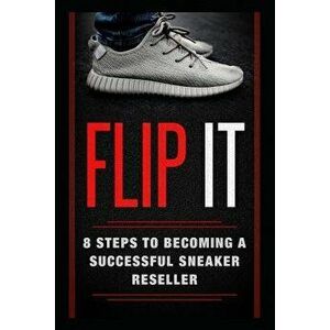 Flip It: 8 Steps to Becoming a Successful Sneaker Reseller, Paperback - Kyler Obata imagine