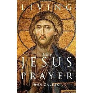 Living the Jesus Prayer: Practising the Prayer of the Heart, Paperback - Irma Zaleski imagine