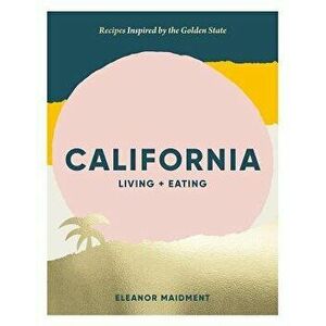 California: Living + Eating: Recipes Inspired by the Golden State, Hardcover - Eleanor Maidment imagine