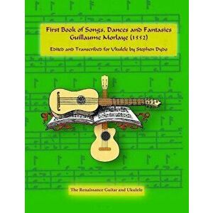 First Book of Songs, Dances and Fantasies Guillaume Morlaye (1552): Edited and Transcribed for Ukulele, Paperback - Stephen Dydo imagine