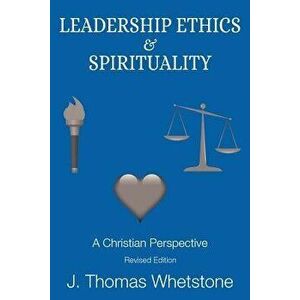Leadership Ethics & Spirituality: A Christian Perspective, Paperback - J. Thomas Whetstone imagine