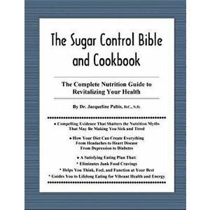 The Sugar Control Bible and Cookbook: The Complete Nutrition Guide to Revitalizing Your Health, Paperback - Dr Jacqueline Paltis imagine