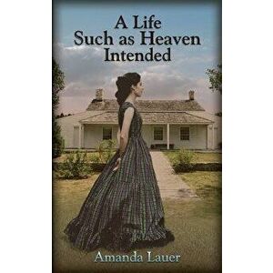 A Life Such as Heaven Intended, Paperback - Amanda Lauer imagine