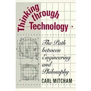 Thinking Through Technology: The Path Between Engineering and Philosophy, Paperback - Carl Mitcham imagine