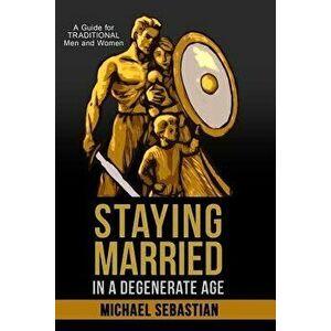 Staying Married in a Degenerate Age, Paperback - Michael Sebastian imagine