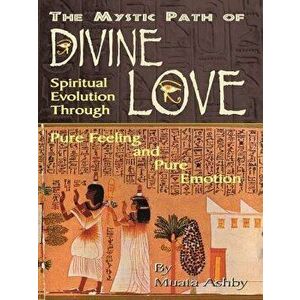 The Mystic Path of Divine Love: Spiritual Evolution Through Pure Feeling and Emotion, Paperback - Muata Ashby imagine
